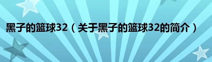 黑子的籃球32（關(guān)于黑子的籃球32的簡(jiǎn)介）