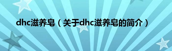 dhc滋養(yǎng)皂（關(guān)于dhc滋養(yǎng)皂的簡介）