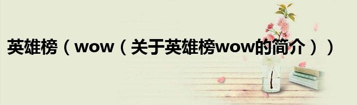 英雄榜（wow（關(guān)于英雄榜wow的簡介））