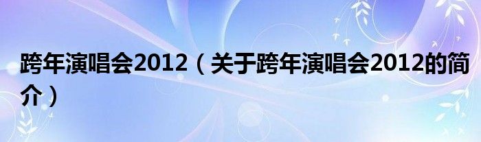 跨年演唱會(huì)2012（關(guān)于跨年演唱會(huì)2012的簡(jiǎn)介）