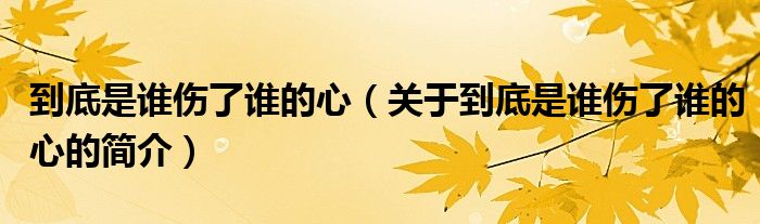 到底是誰傷了誰的心（關(guān)于到底是誰傷了誰的心的簡介）