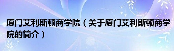 廈門艾利斯頓商學院（關于廈門艾利斯頓商學院的簡介）