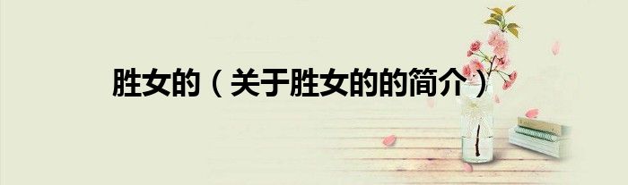 勝女的（關(guān)于勝女的的簡(jiǎn)介）