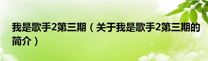 我是歌手2第三期（關于我是歌手2第三期的簡介）