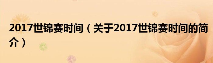 2017世錦賽時(shí)間（關(guān)于2017世錦賽時(shí)間的簡(jiǎn)介）