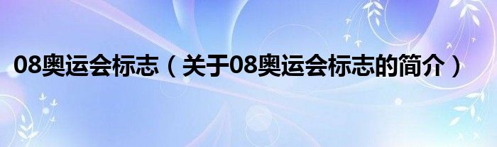 08奧運(yùn)會(huì)標(biāo)志（關(guān)于08奧運(yùn)會(huì)標(biāo)志的簡介）