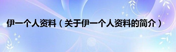 伊一個人資料（關(guān)于伊一個人資料的簡介）