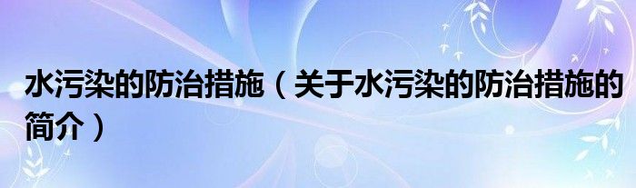 水污染的防治措施（關(guān)于水污染的防治措施的簡(jiǎn)介）