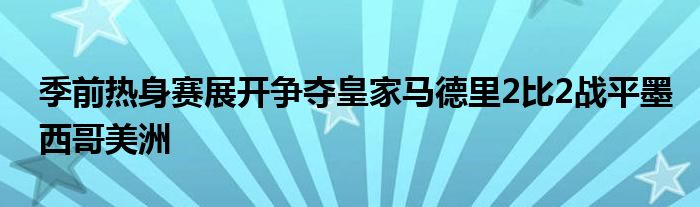 季前熱身賽展開爭奪皇家馬德里2比2戰(zhàn)平墨西哥美洲