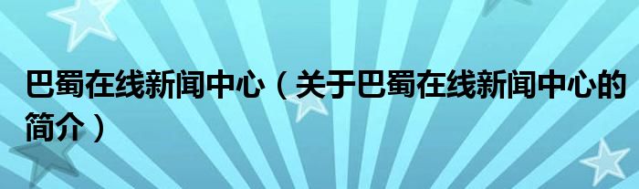 巴蜀在線新聞中心（關(guān)于巴蜀在線新聞中心的簡介）