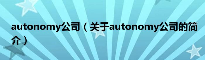 autonomy公司（關(guān)于autonomy公司的簡(jiǎn)介）