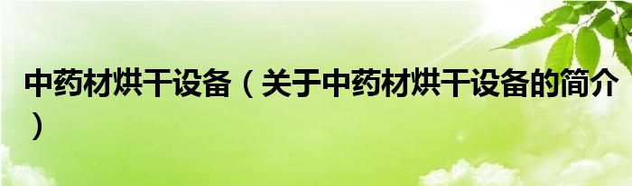 中藥材烘干設備（關于中藥材烘干設備的簡介）