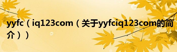 yyfc（iq123com（關(guān)于yyfciq123com的簡介））