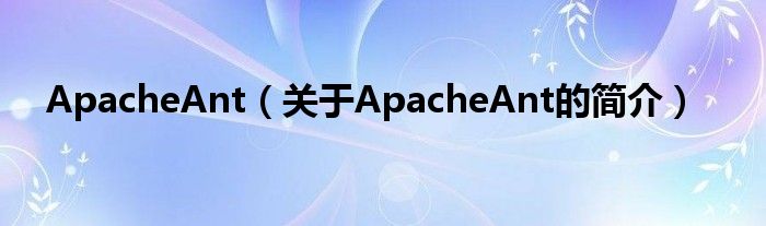 ApacheAnt（關于ApacheAnt的簡介）