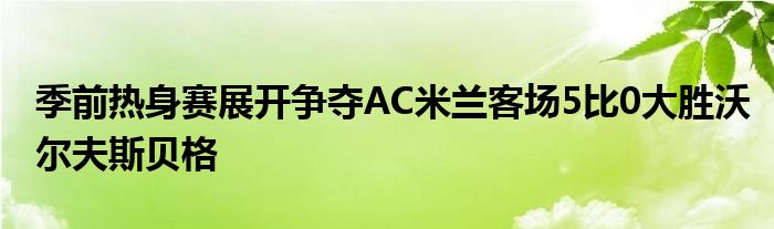 季前熱身賽展開爭奪AC米蘭客場5比0大勝沃爾夫斯貝格