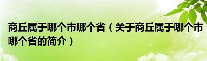 商丘屬于哪個市哪個?。P(guān)于商丘屬于哪個市哪個省的簡介）