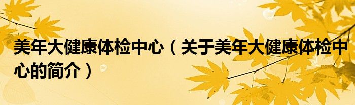 美年大健康體檢中心（關(guān)于美年大健康體檢中心的簡(jiǎn)介）