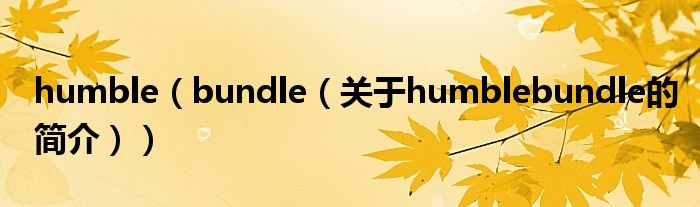 humble（bundle（關(guān)于humblebundle的簡(jiǎn)介））