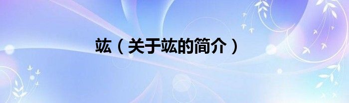 竑（關(guān)于竑的簡(jiǎn)介）