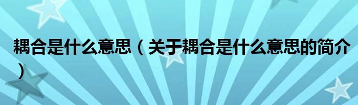 耦合是什么意思（關(guān)于耦合是什么意思的簡(jiǎn)介）