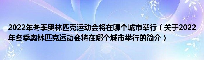 2022年冬季奧林匹克運(yùn)動(dòng)會(huì)將在哪個(gè)城市舉行（關(guān)于2022年冬季奧林匹克運(yùn)動(dòng)會(huì)將在哪個(gè)城市舉行的簡介）