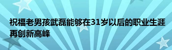 祝福老男孩武磊能夠在31歲以后的職業(yè)生涯再創(chuàng)新高峰