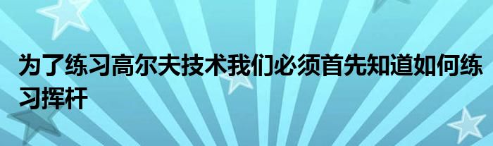 為了練習高爾夫技術(shù)我們必須首先知道如何練習揮桿