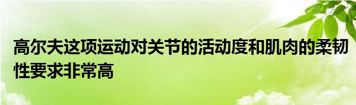 高爾夫這項運動對關(guān)節(jié)的活動度和肌肉的柔韌性要求非常高