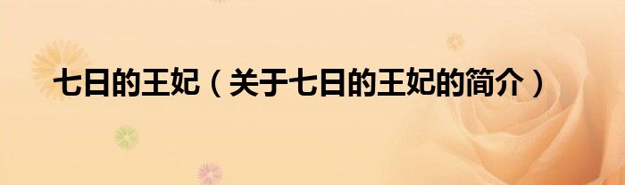 七日的王妃（關(guān)于七日的王妃的簡介）