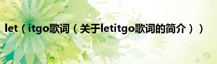 let（itgo歌詞（關(guān)于letitgo歌詞的簡介））