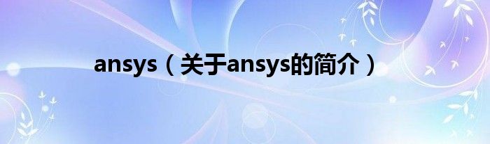 ansys（關于ansys的簡介）