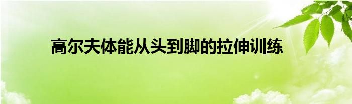 高爾夫體能從頭到腳的拉伸訓練