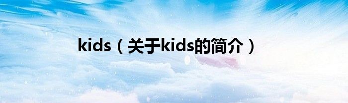 kids（關(guān)于kids的簡介）