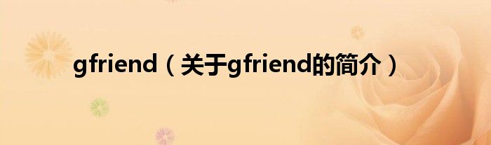 gfriend（關(guān)于gfriend的簡介）