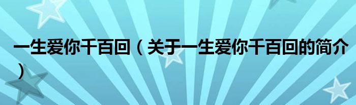 一生愛你千百回（關(guān)于一生愛你千百回的簡介）