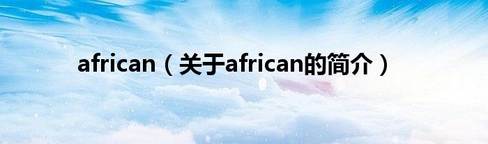 african（關(guān)于african的簡(jiǎn)介）