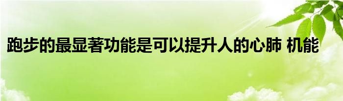 跑步的最顯著功能是可以提升人的心肺 機(jī)能