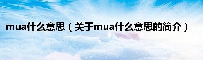 mua什么意思（關(guān)于mua什么意思的簡(jiǎn)介）