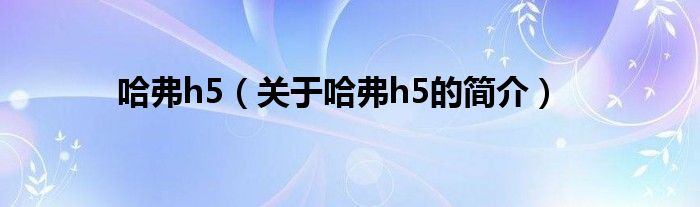 哈弗h5（關(guān)于哈弗h5的簡介）