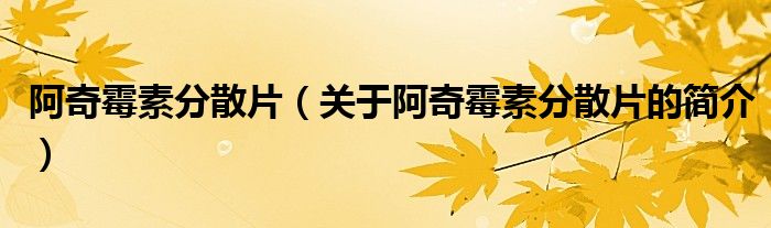 阿奇霉素分散片（關(guān)于阿奇霉素分散片的簡(jiǎn)介）