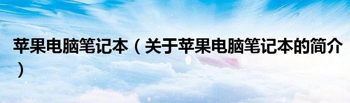 蘋果電腦筆記本（關(guān)于蘋果電腦筆記本的簡介）