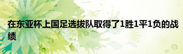 在東亞杯上國足選拔隊取得了1勝1平1負(fù)的戰(zhàn)績