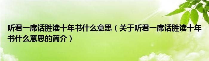 聽君一席話勝讀十年書什么意思（關(guān)于聽君一席話勝讀十年書什么意思的簡(jiǎn)介）