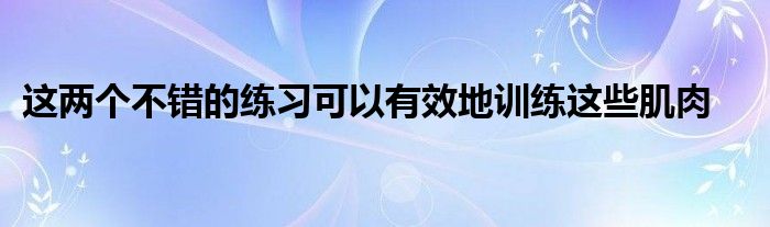 這兩個不錯的練習(xí)可以有效地訓(xùn)練這些肌肉