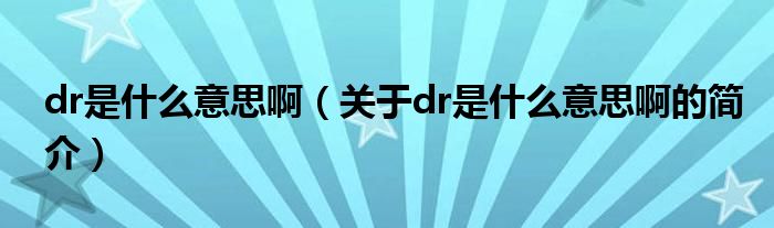 dr是什么意思?。P(guān)于dr是什么意思啊的簡介）