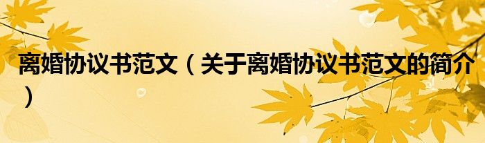 離婚協(xié)議書范文（關(guān)于離婚協(xié)議書范文的簡介）