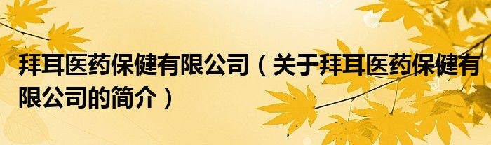 拜耳醫(yī)藥保健有限公司（關于拜耳醫(yī)藥保健有限公司的簡介）