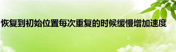 恢復到初始位置每次重復的時候緩慢增加速度