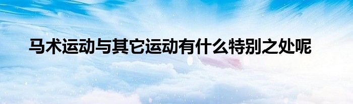  馬術運動與其它運動有什么特別之處呢