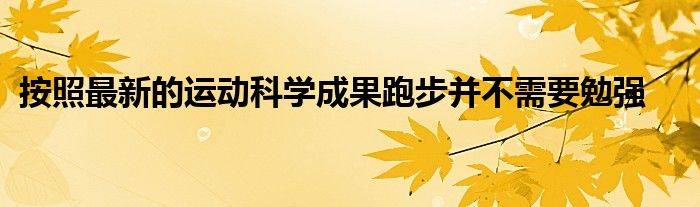 按照最新的運動科學成果跑步并不需要勉強